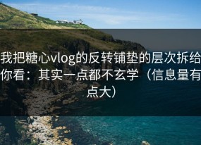 我把糖心vlog的反转铺垫的层次拆给你看：其实一点都不玄学（信息量有点大）
