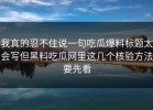 我真的忍不住说一句吃瓜爆料标题太会写但黑料吃瓜网里这几个核验方法要先看