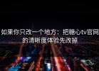 如果你只改一个地方：把糖心tv官网的清晰度体验先改掉