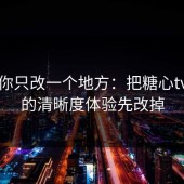 如果你只改一个地方：把糖心tv官网的清晰度体验先改掉