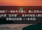 我翻了一堆账号才确认：糖心官网vlog所谓“自然爆”，很多时候是人群匹配推动的结果（一条讲透）