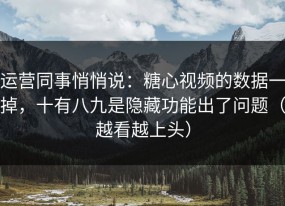 运营同事悄悄说：糖心视频的数据一掉，十有八九是隐藏功能出了问题（越看越上头）