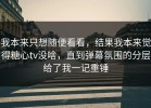 我本来只想随便看看，结果我本来觉得糖心tv没啥，直到弹幕氛围的分层给了我一记重锤