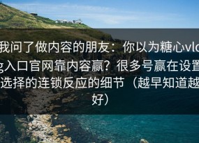 我问了做内容的朋友：你以为糖心vlog入口官网靠内容赢？很多号赢在设置选择的连锁反应的细节（越早知道越好）