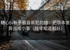糖心tv新手最容易犯的错：把版本差异当成小事（越早知道越好）