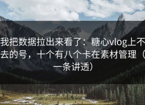 我把数据拉出来看了：糖心vlog上不去的号，十个有八个卡在素材管理（一条讲透）