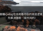 做糖心vlog在线观看内容的底层逻辑：先解决体验（省时间的）