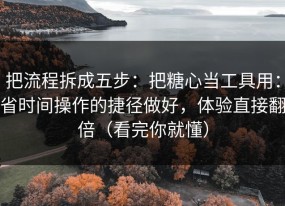 把流程拆成五步：把糖心当工具用：省时间操作的捷径做好，体验直接翻倍（看完你就懂）