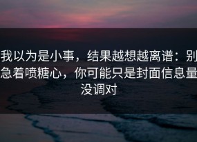 我以为是小事，结果越想越离谱：别急着喷糖心，你可能只是封面信息量没调对