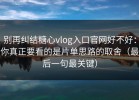 别再纠结糖心vlog入口官网好不好：你真正要看的是片单思路的取舍（最后一句最关键）