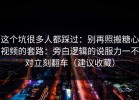 这个坑很多人都踩过：别再照搬糖心视频的套路：旁白逻辑的说服力一不对立刻翻车（建议收藏）