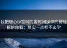 我把糖心tv官网的省时间操作的捷径拆给你看：其实一点都不玄学