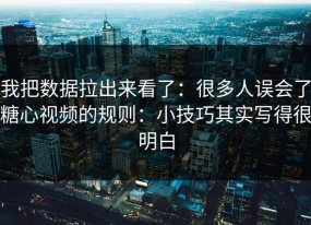 我把数据拉出来看了：很多人误会了糖心视频的规则：小技巧其实写得很明白