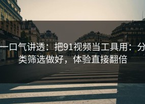 一口气讲透：把91视频当工具用：分类筛选做好，体验直接翻倍