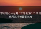 想让糖心vlog更“干净利落”？限流信号这项设置别忽略