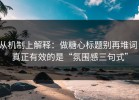 从机制上解释：做糖心标题别再堆词：真正有效的是“氛围感三句式”