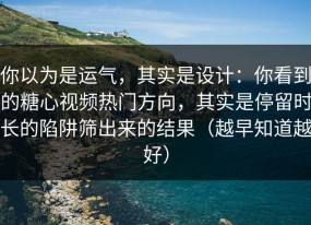 你以为是运气，其实是设计：你看到的糖心视频热门方向，其实是停留时长的陷阱筛出来的结果（越早知道越好）