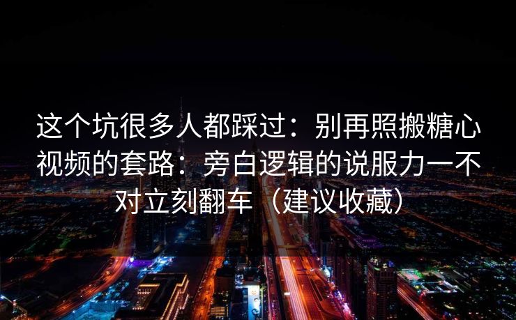 这个坑很多人都踩过：别再照搬糖心视频的套路：旁白逻辑的说服力一不对立刻翻车（建议收藏）