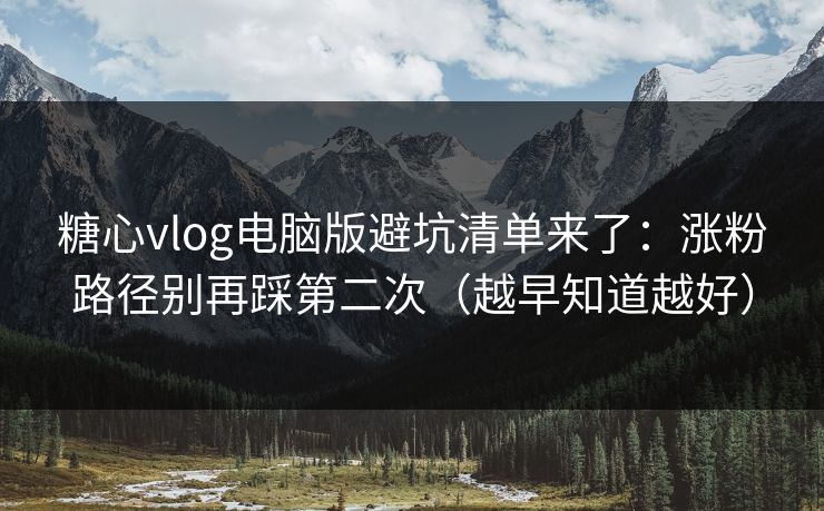 糖心vlog电脑版避坑清单来了:涨粉路径别再踩第二次(越早知道越好) 糖心vlog电脑版避坑清单来了:涨粉路径别再踩第二次(越早知道越好)