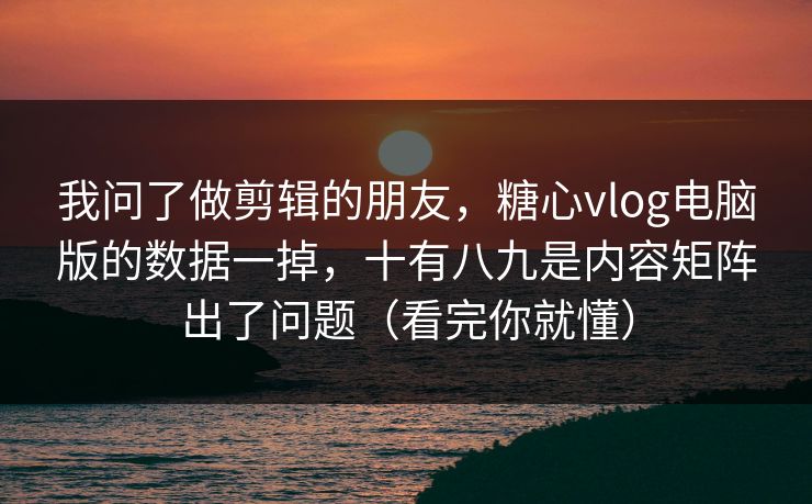 我问了做剪辑的朋友,糖心vlog电脑版的数据一掉,十有八九是内容矩阵出了问题(看完你就懂) 我问了做剪辑的朋友,糖心vlog电脑版的数据一掉,十有八九是内容矩阵出了问题(看完你就懂)