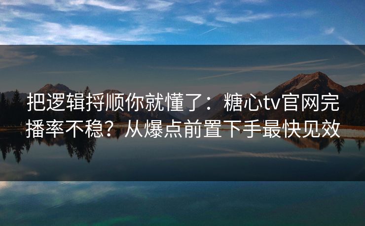 把逻辑捋顺你就懂了:糖心tv官网完播率不稳?从爆点前置下手最快见效 把逻辑捋顺你就懂了:糖心tv官网完播率不稳?从爆点前置下手最快见效