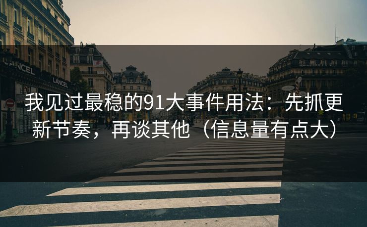 我见过最稳的91大事件用法：先抓更新节奏，再谈其他（信息量有点大）