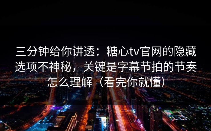 三分钟给你讲透：糖心tv官网的隐藏选项不神秘，关键是字幕节拍的节奏怎么理解（看完你就懂）