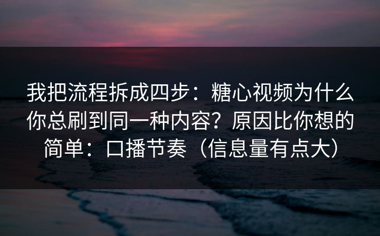 我把流程拆成四步：糖心视频为什么你总刷到同一种内容？原因比你想的简单：口播节奏（信息量有点大）