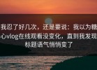 我忍了好几次，还是要说：我以为糖心vlog在线观看没变化，直到我发现标题语气悄悄变了