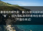 最值钱的细节是：糖心tv官网越刷越“像”，因为隐私选项的影响在收敛（不服你来试）