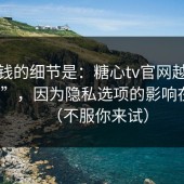 最值钱的细节是：糖心tv官网越刷越“像”，因为隐私选项的影响在收敛（不服你来试）