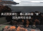 真正的关键在：糖心越刷越“像”，因为共鸣在收敛