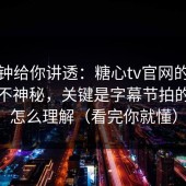 三分钟给你讲透：糖心tv官网的隐藏选项不神秘，关键是字幕节拍的节奏怎么理解（看完你就懂）