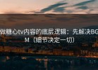 做糖心tv内容的底层逻辑：先解决BGM（细节决定一切）