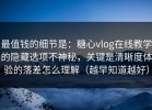 最值钱的细节是：糖心vlog在线教学的隐藏选项不神秘，关键是清晰度体验的落差怎么理解（越早知道越好）