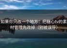 如果你只改一个地方：把糖心tv的素材管理先改掉（别被误导）