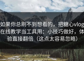如果你总刷不到想看的，把糖心vlog在线教学当工具用：小技巧做好，体验直接翻倍（这点太容易忽略）
