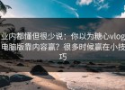 业内都懂但很少说：你以为糖心vlog电脑版靠内容赢？很多时候赢在小技巧