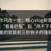 如果你只改一处：糖心vlog新官方入口从“看着舒服”到“停不下来”，差的就是前三秒钩子的强弱