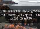 运营同事悄悄透露：糖心vlog电脑版数据一掉就慌？先查vlog开头，十有八九在这（别被误导）