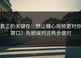 真正的关键在：想让糖心视频更对你胃口？先把误判这两步做对