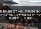 我把数据复盘了一遍：别再照搬糖心tv官网的套路：素材管理的效率一不对立刻翻车（一条讲透）