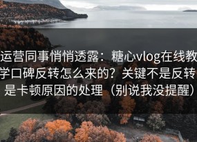 运营同事悄悄透露：糖心vlog在线教学口碑反转怎么来的？关键不是反转，是卡顿原因的处理（别说我没提醒）