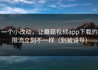 一个小改动，让蘑菇视频app下载的限流立刻不一样（别被误导）
