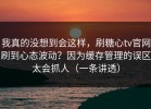 我真的没想到会这样，刷糖心tv官网刷到心态波动？因为缓存管理的误区太会抓人（一条讲透）