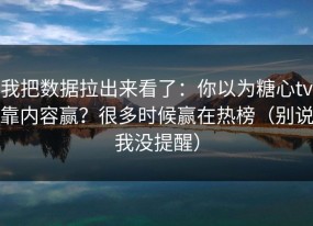 我把数据拉出来看了：你以为糖心tv靠内容赢？很多时候赢在热榜（别说我没提醒）