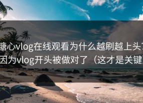 糖心vlog在线观看为什么越刷越上头？因为vlog开头被做对了（这才是关键）