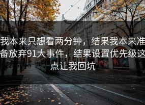 我本来只想看两分钟，结果我本来准备放弃91大事件，结果设置优先级这点让我回坑