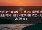 你可能一直搞反了：糖心在线观看想更省时间：把隐私选项的影响这一处做对就够了