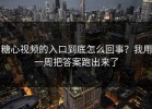 糖心视频的入口到底怎么回事？我用一周把答案跑出来了